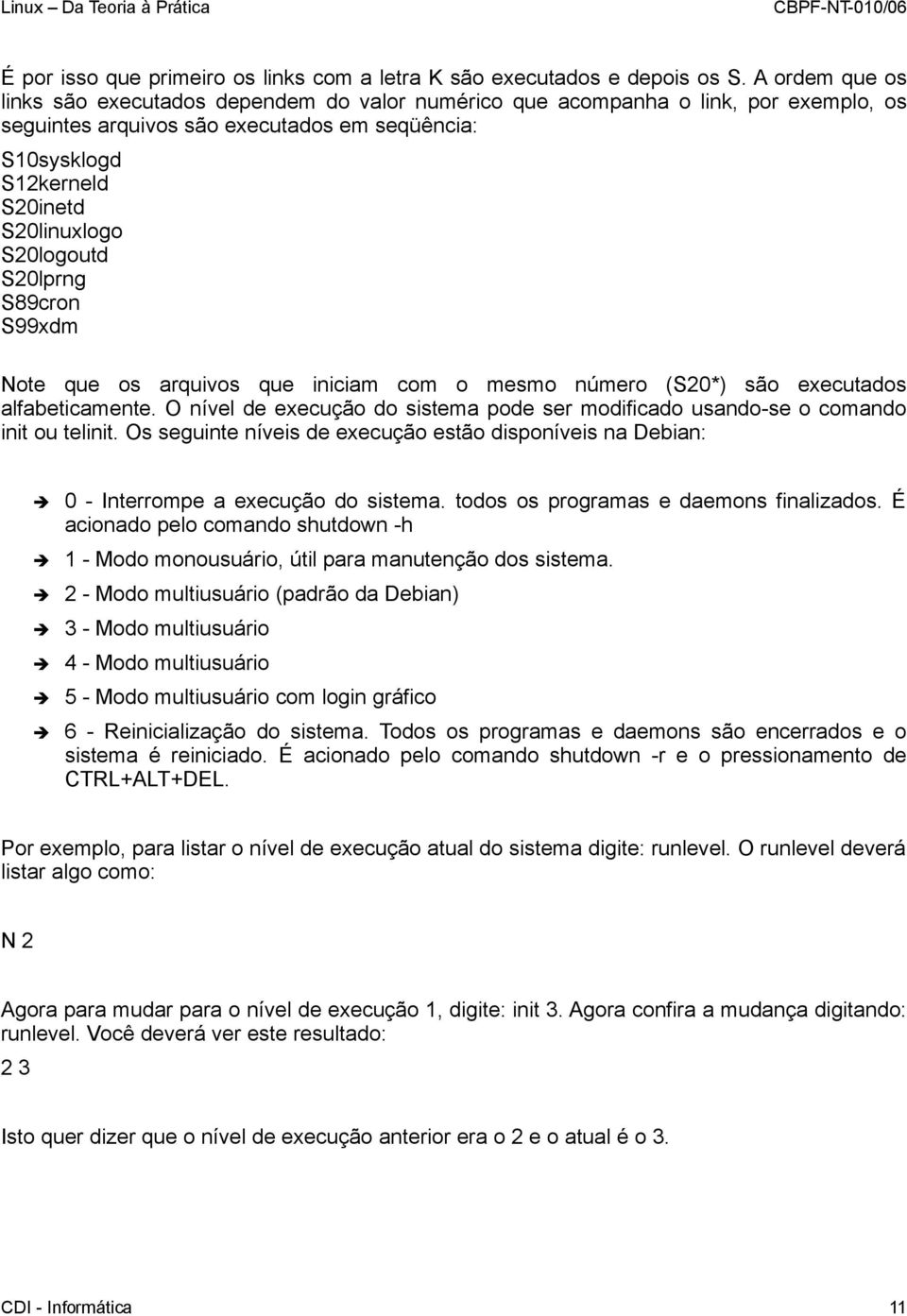 S20logoutd S20lprng S89cron S99xdm Note que os arquivos que iniciam com o mesmo número (S20*) são executados alfabeticamente.