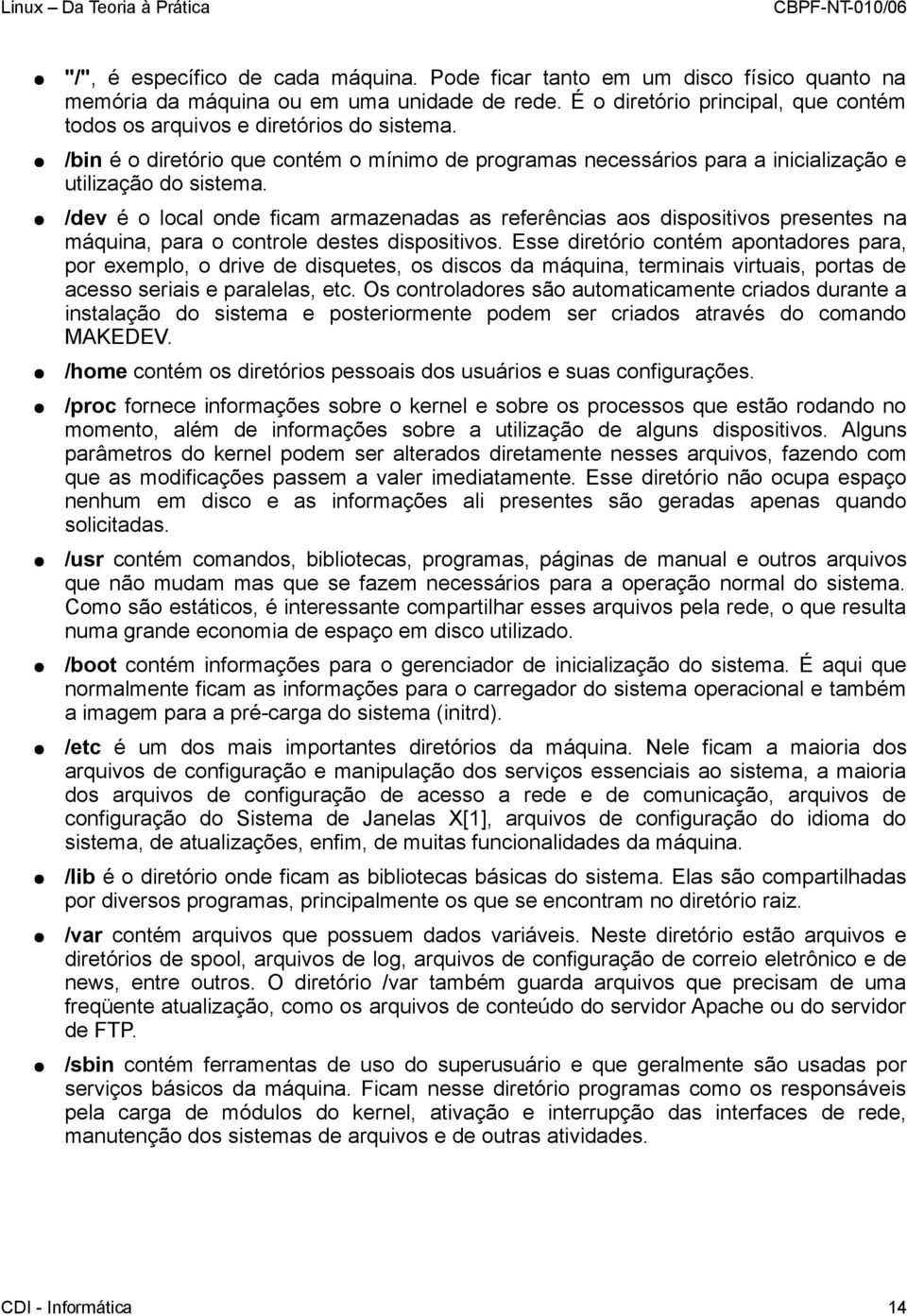 /dev é o local onde ficam armazenadas as referências aos dispositivos presentes na máquina, para o controle destes dispositivos.