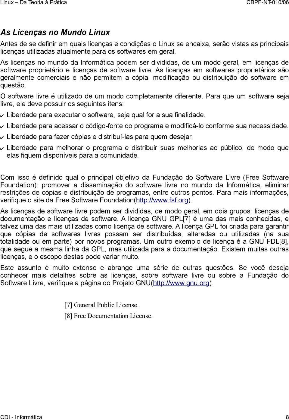 As licenças em softwares proprietários são geralmente comerciais e não permitem a cópia, modificação ou distribuição do software em questão.