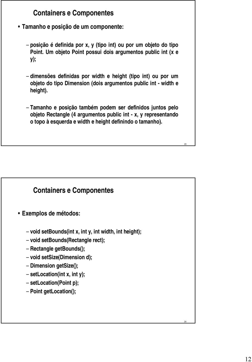 Tamanho e posição também podem ser definidos juntos pelo objeto Rectangle (4 argumentos public int - x, y representando o topo à esquerda e width e height definindo o tamanho).