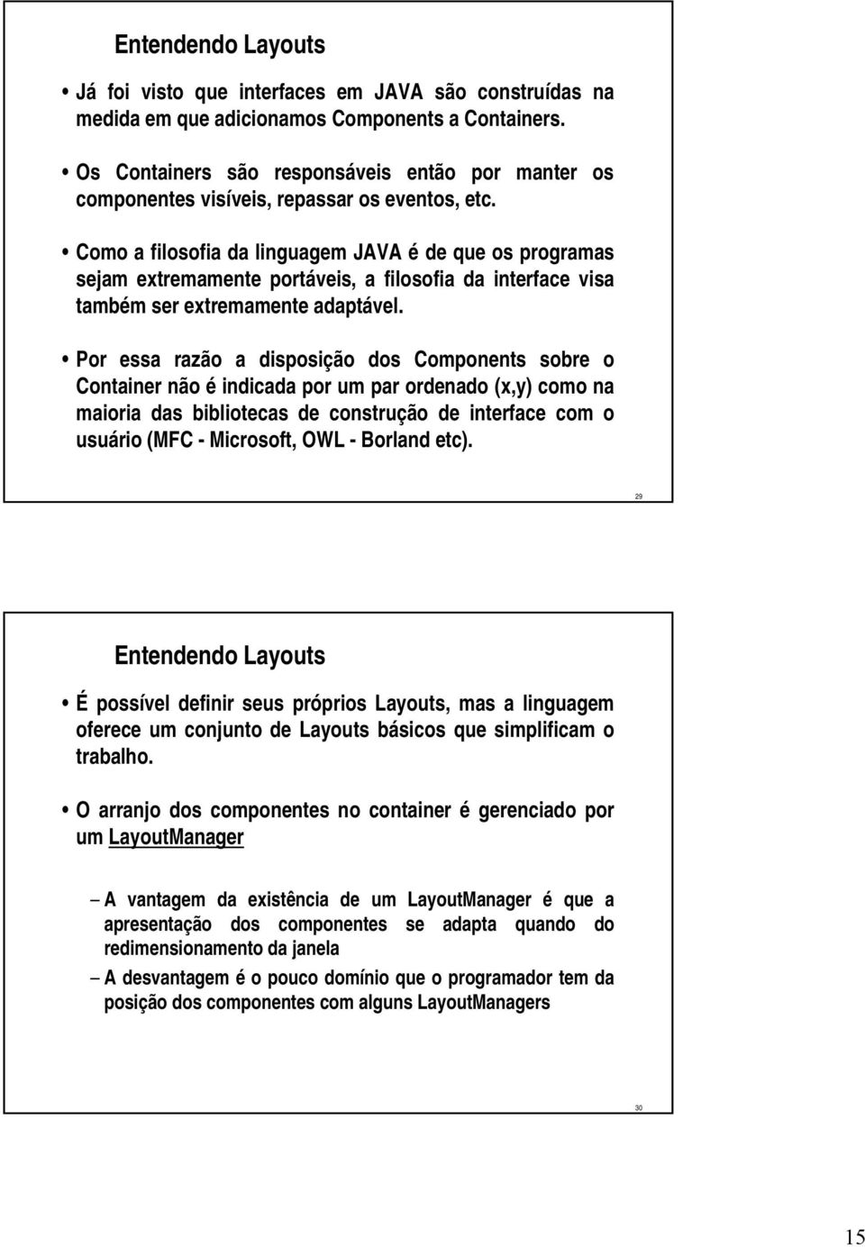 Como a filosofia da linguagem JAVA é de que os programas sejam extremamente portáveis, a filosofia da interface visa também ser extremamente adaptável.