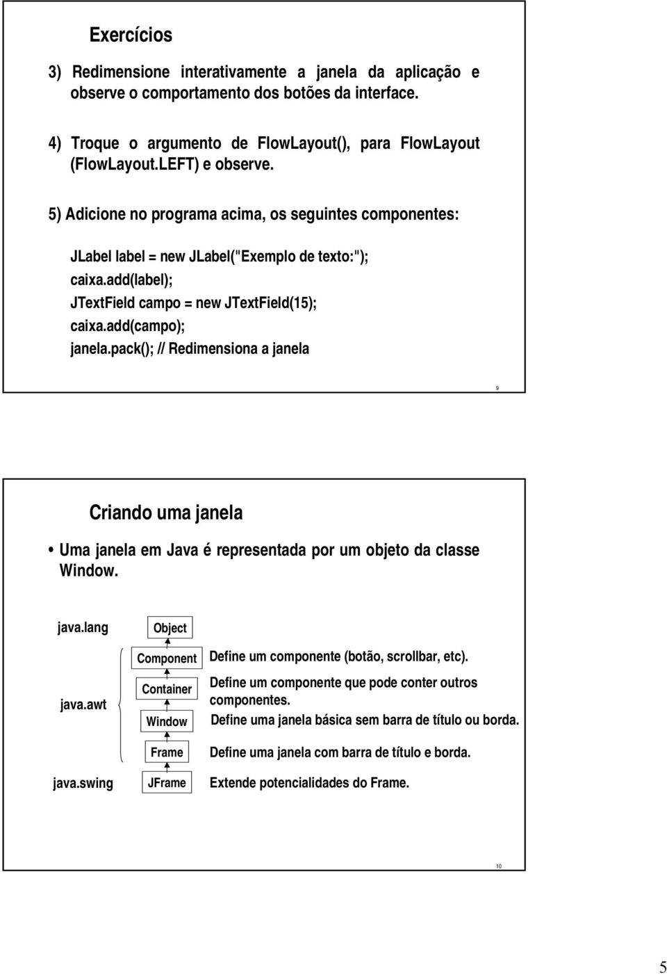 pack(); // Redimensiona a janela 9 Criando uma janela Uma janela em Java é representada por um objeto da classe Window. java.lang java.awt java.