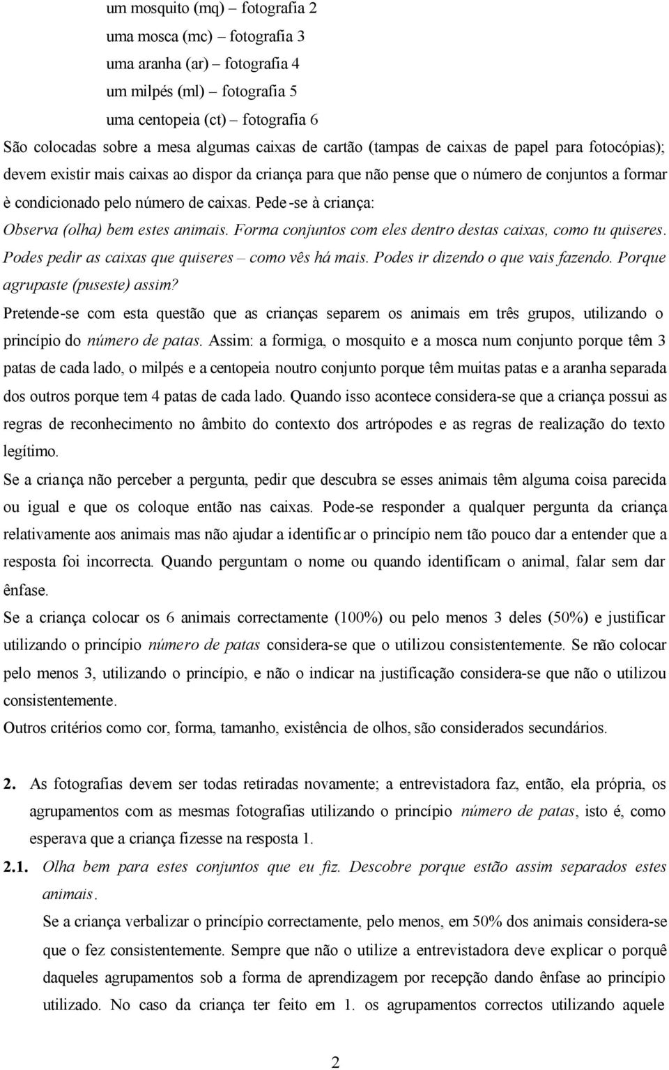 Pede -se à criança: Observa (olha) bem estes animais. Forma conjuntos com eles dentro destas caixas, como tu quiseres. Podes pedir as caixas que quiseres como vês há mais.