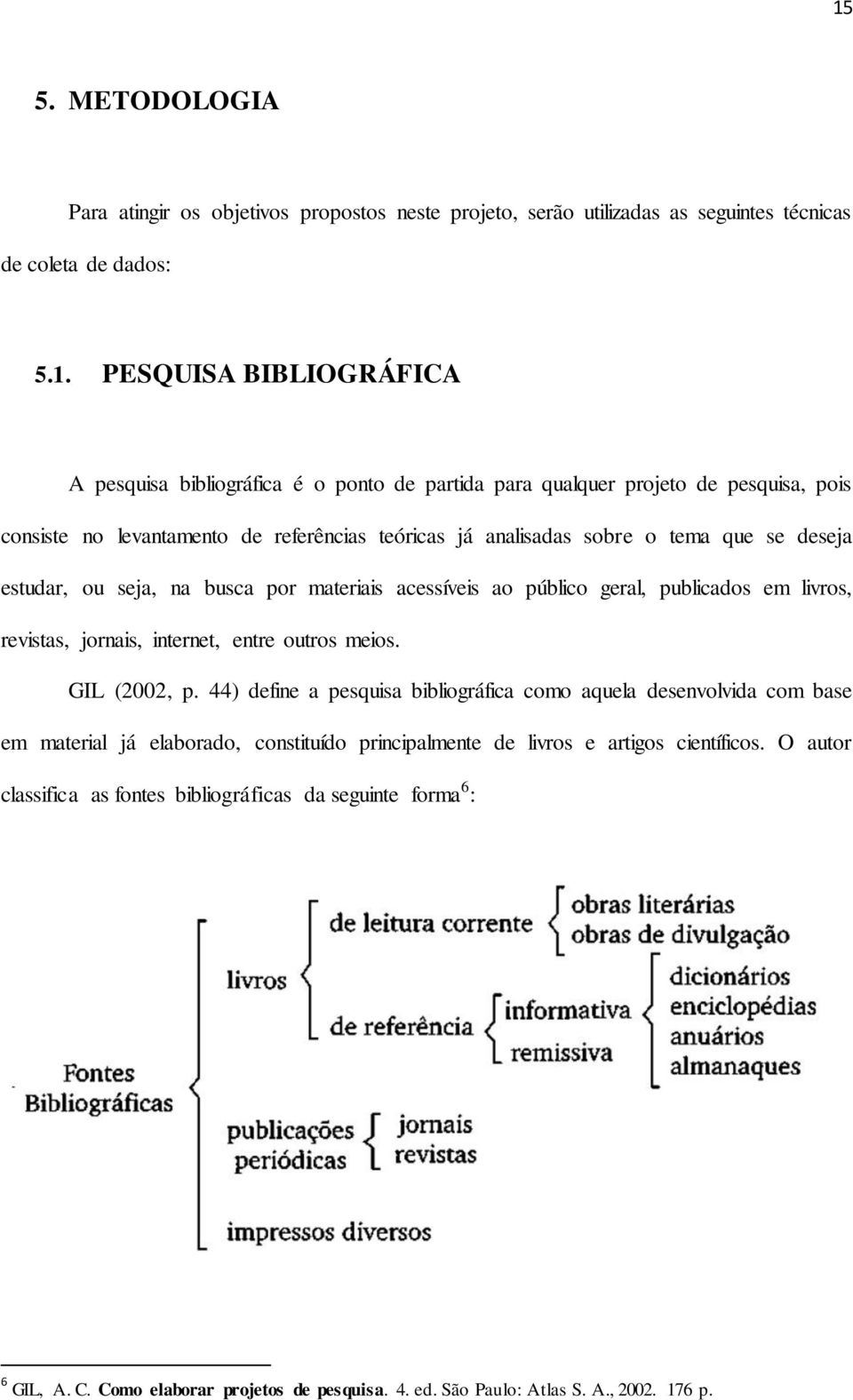 público geral, publicados em livros, revistas, jornais, internet, entre outros meios. GIL (2002, p.