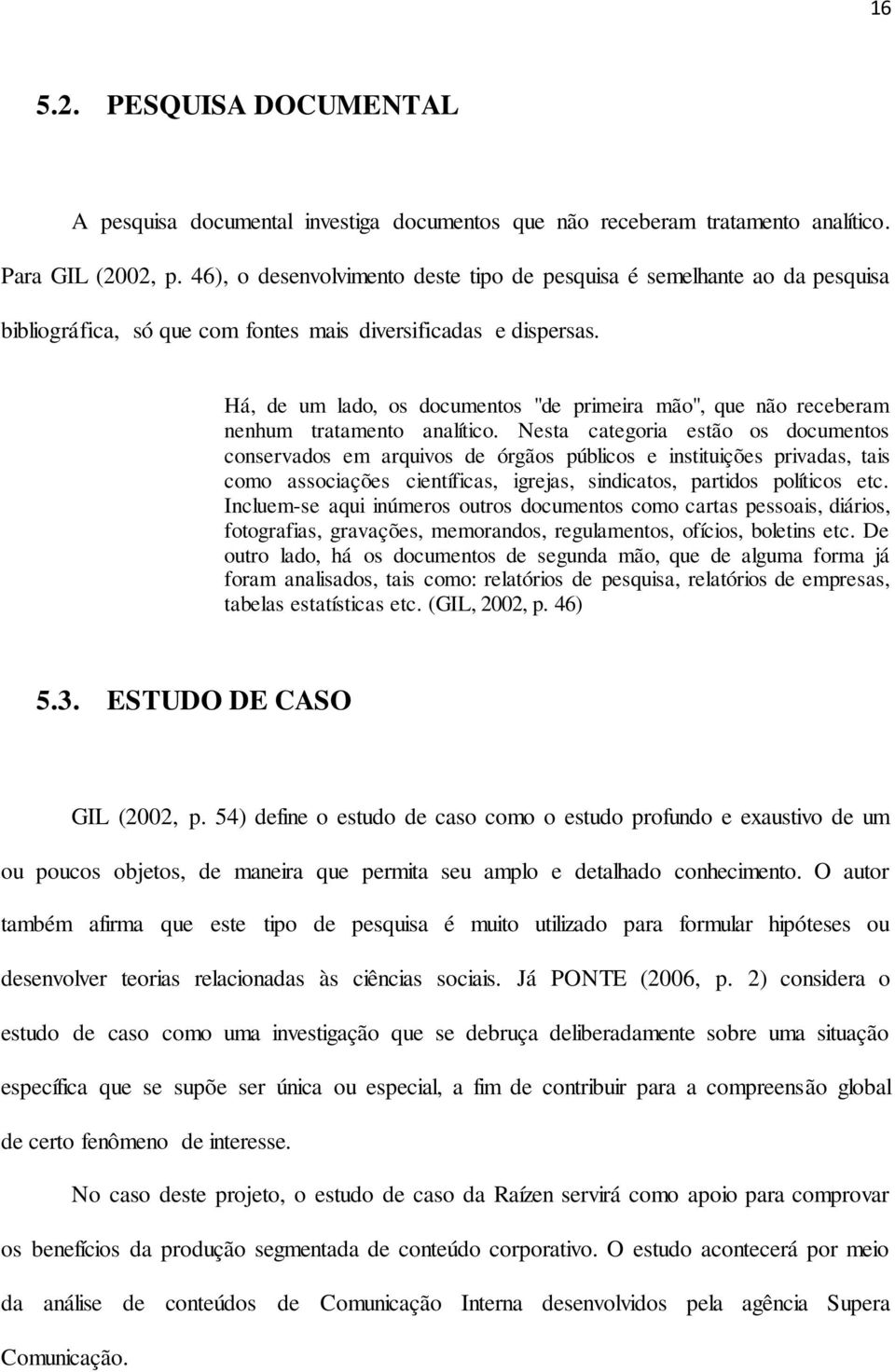 Há, de um lado, os documentos "de primeira mão", que não receberam nenhum tratamento analítico.