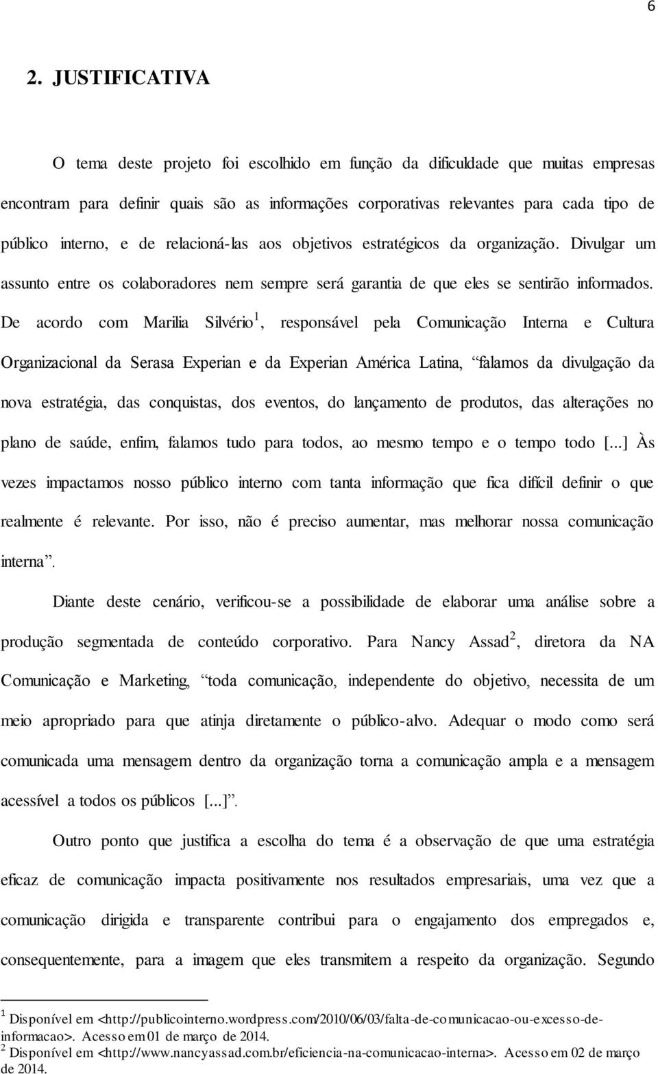 De acordo com Marilia Silvério 1, responsável pela Comunicação Interna e Cultura Organizacional da Serasa Experian e da Experian América Latina, falamos da divulgação da nova estratégia, das