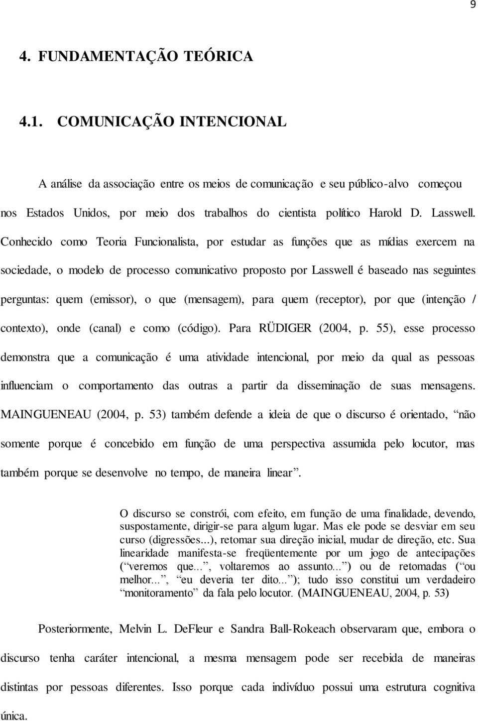 Conhecido como Teoria Funcionalista, por estudar as funções que as mídias exercem na sociedade, o modelo de processo comunicativo proposto por Lasswell é baseado nas seguintes perguntas: quem