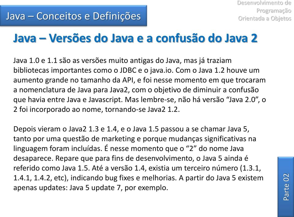 Mas lembre-se, não há versão Java 2.0, o 2 foi incorporado ao nome, tornando-se Java2 1.2. Depois vieram o Java2 1.3 e 1.4, e o Java 1.
