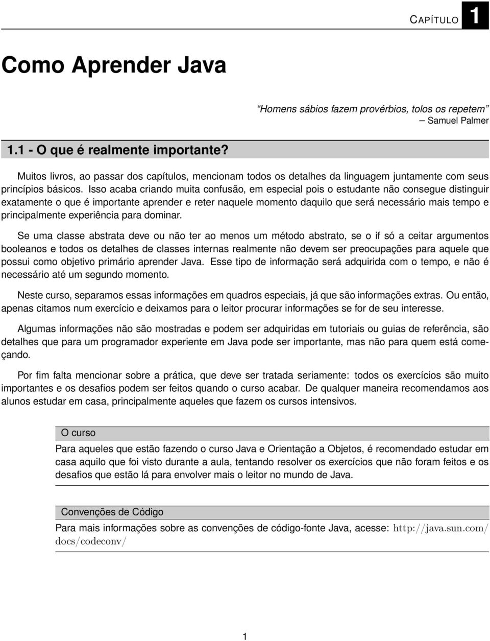 Isso acaba criando muita confusão, em especial pois o estudante não consegue distinguir exatamente o que é importante aprender e reter naquele momento daquilo que será necessário mais tempo e