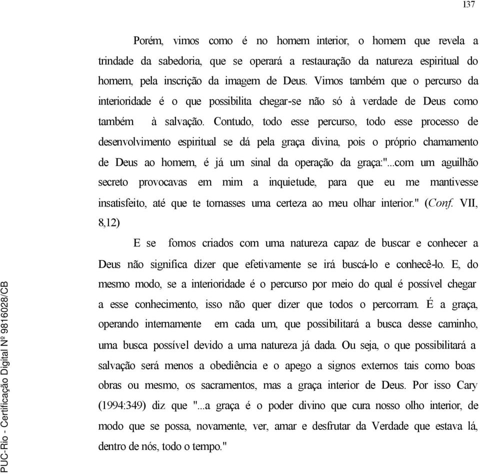 Contudo, todo esse percurso, todo esse processo de desenvolvimento espiritual se dá pela graça divina, pois o próprio chamamento de Deus ao homem, é já um sinal da operação da graça:".