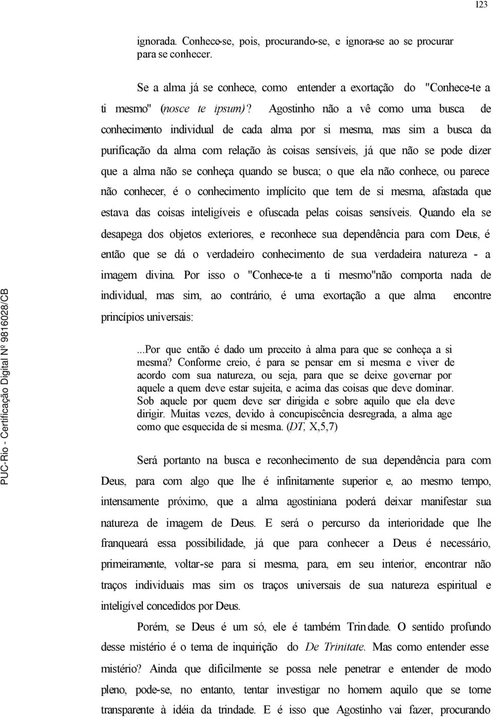 se conheça quando se busca; o que ela não conhece, ou parece não conhecer, é o conhecimento implícito que tem de si mesma, afastada que estava das coisas inteligíveis e ofuscada pelas coisas