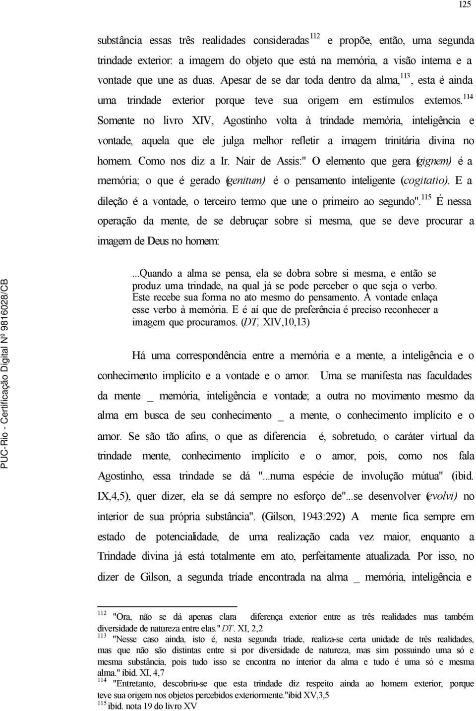 114 Somente no livro XIV, Agostinho volta à trindade memória, inteligência e vontade, aquela que ele julga melhor refletir a imagem trinitária divina no homem. Como nos diz a Ir.