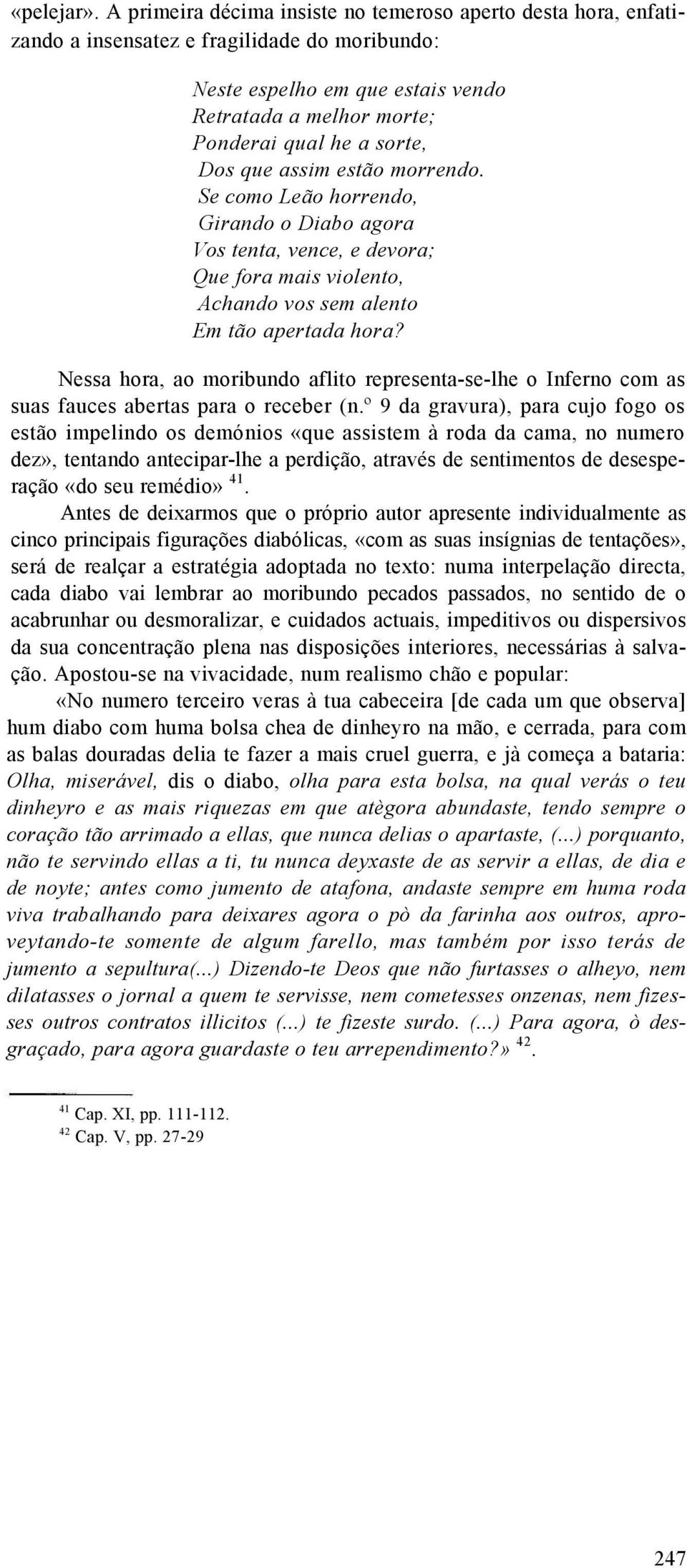 que assim estão morrendo. Se como Leão horrendo, Girando o Diabo agora Vos tenta, vence, e devora; Que fora mais violento, Achando vos sem alento Em tão apertada hora?