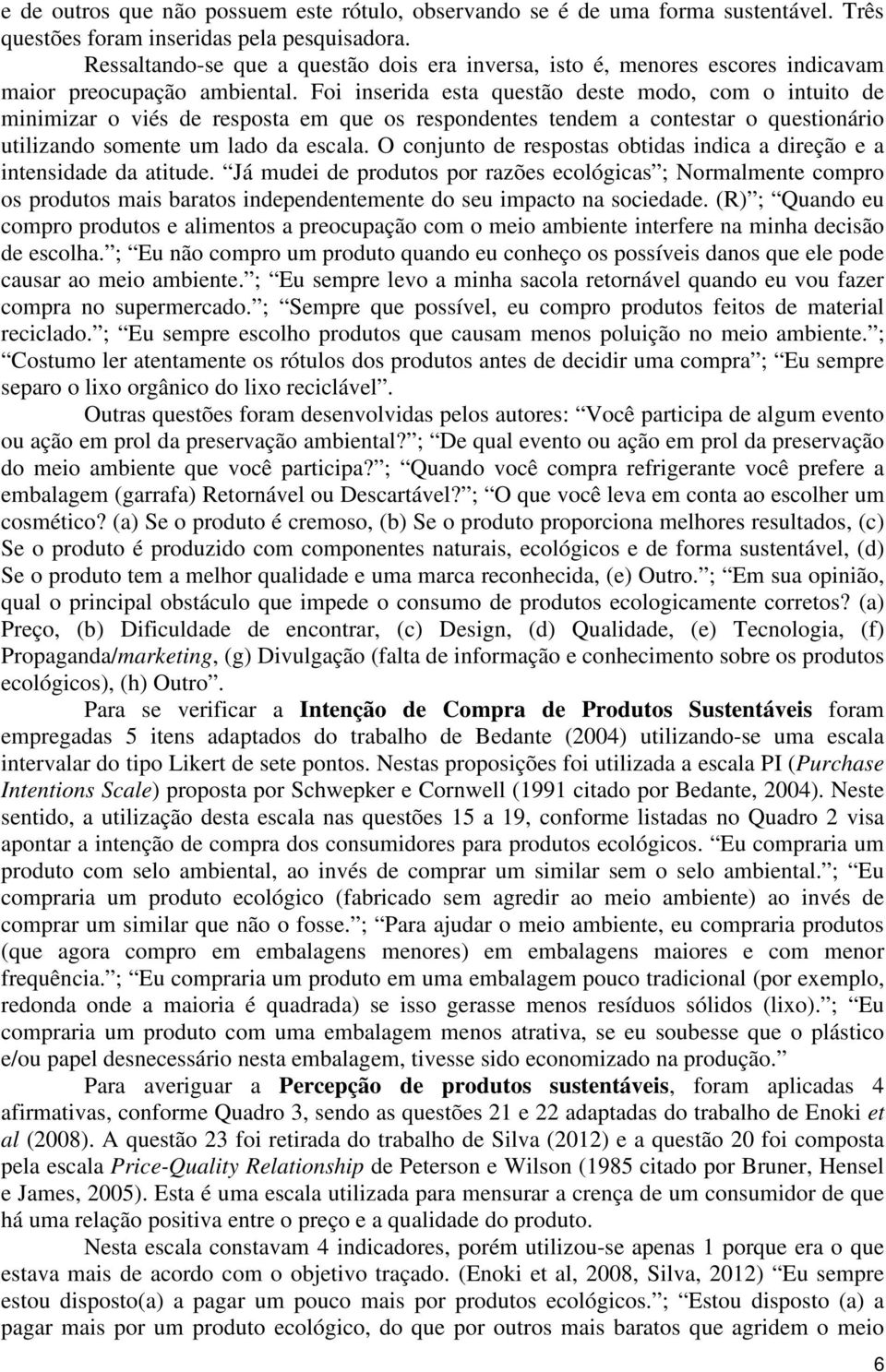 Foi inserida esta questão deste modo, com o intuito de minimizar o viés de resposta em que os respondentes tendem a contestar o questionário utilizando somente um lado da escala.