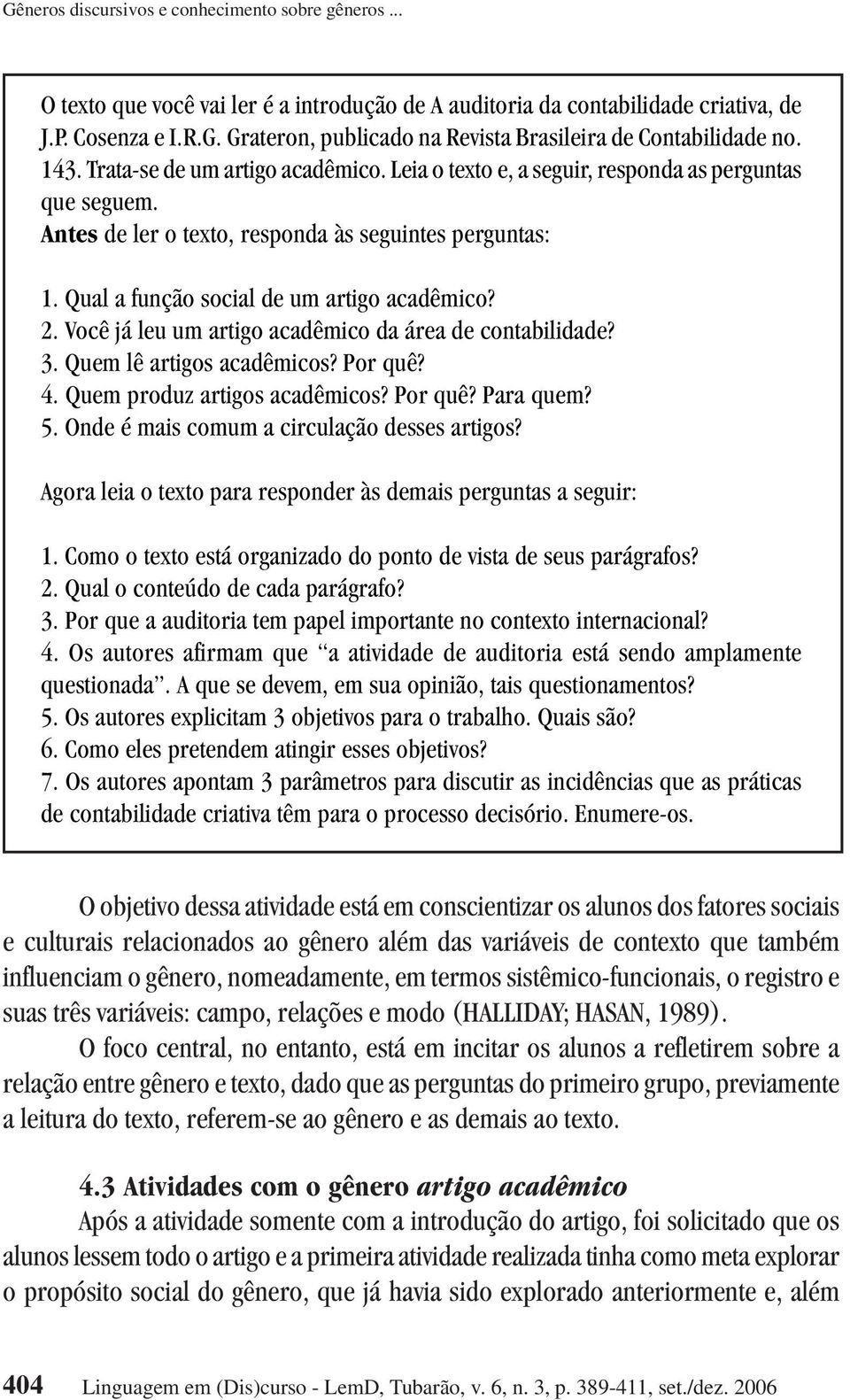 2. Você já leu um artigo acadêmico da área de contabilidade? 3. Quem lê artigos acadêmicos? Por quê? 4. Quem produz artigos acadêmicos? Por quê? Para quem? 5.