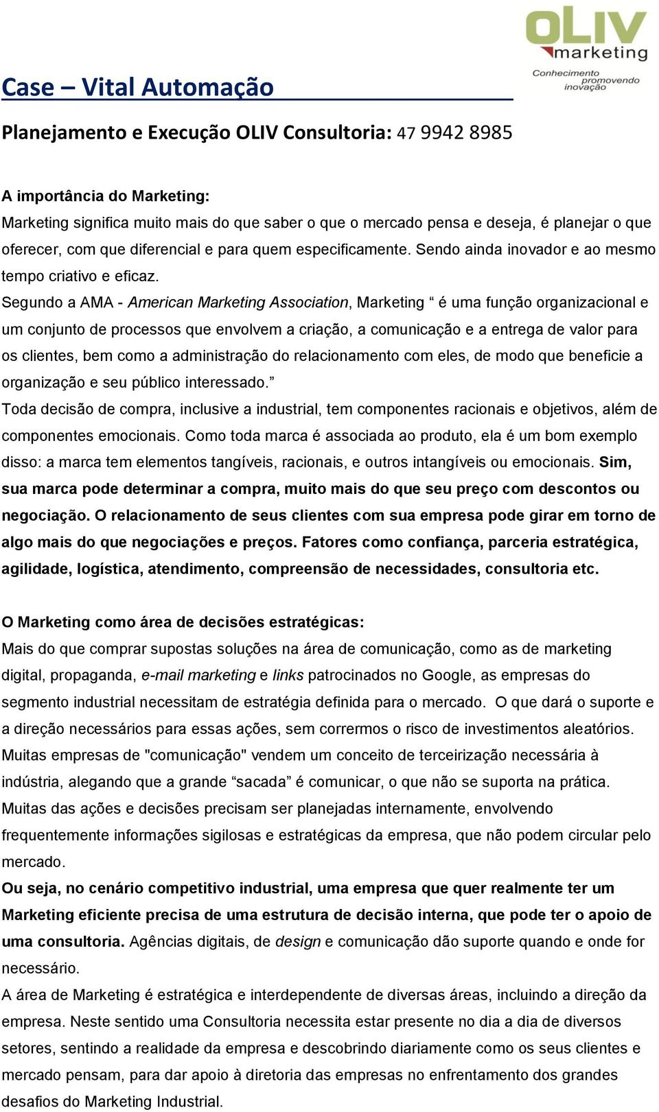 Segundo a AMA - American Marketing Association, Marketing é uma função organizacional e um conjunto de processos que envolvem a criação, a comunicação e a entrega de valor para os clientes, bem como