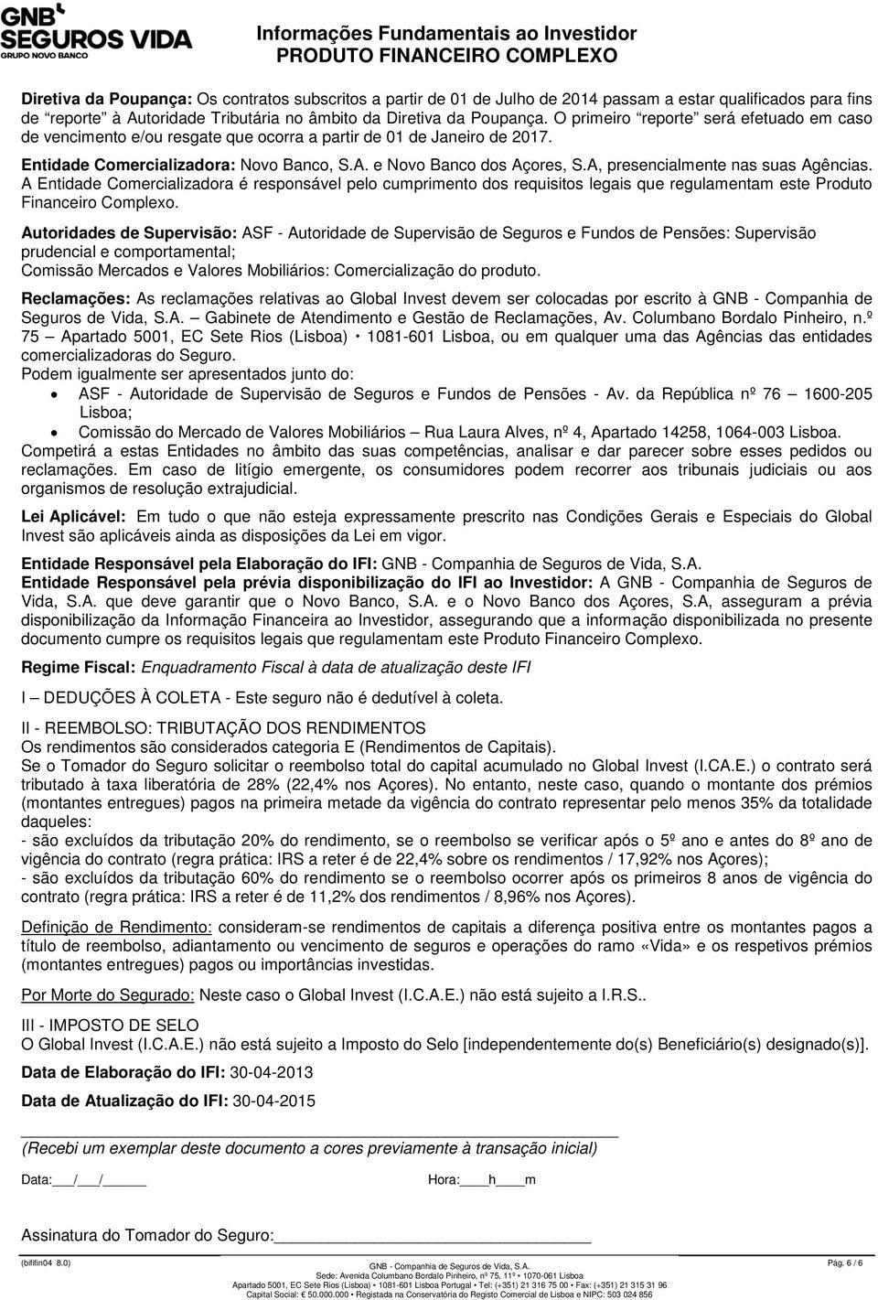 A, presencialmente nas suas Agências. A Entidade Comercializadora é responsável pelo cumprimento dos requisitos legais que regulamentam este Produto Financeiro Complexo.