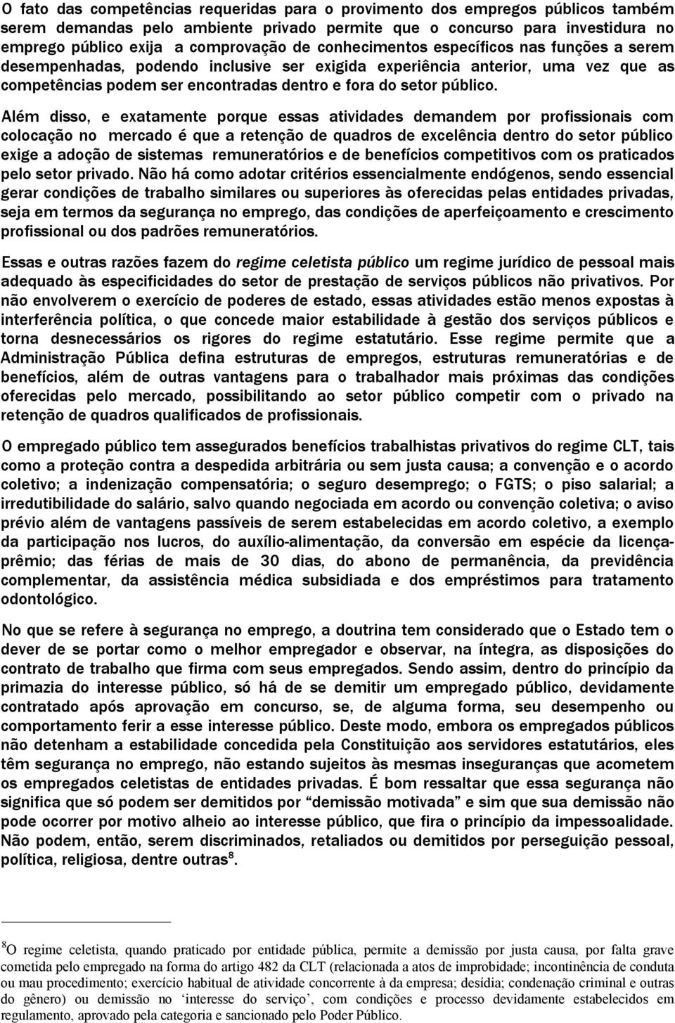 Além disso, e exatamente porque essas atividades demandem por profissionais com colocação no mercado é que a retenção de quadros de excelência dentro do setor público exige a adoção de sistemas