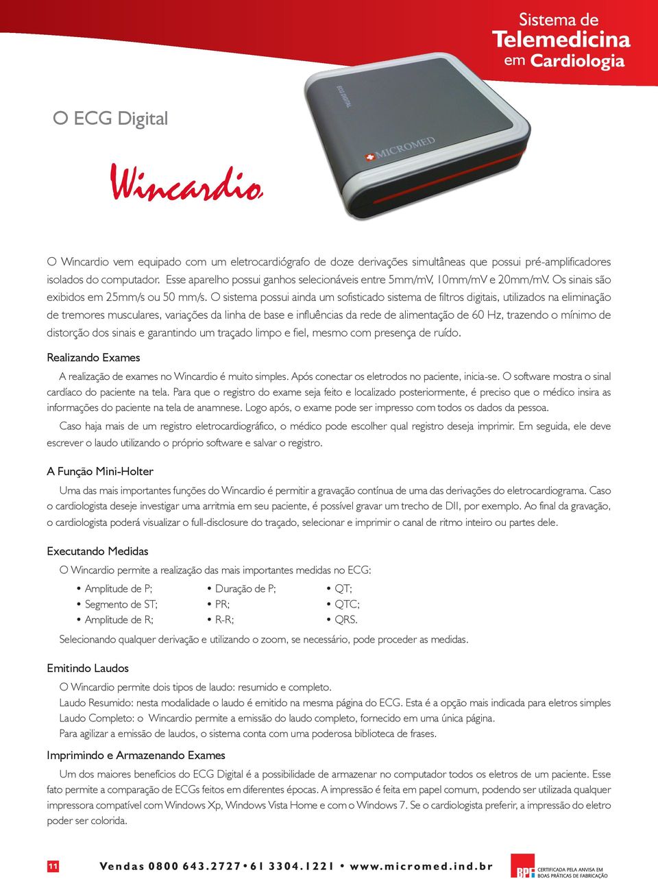 O sistema possui ainda um sofisticado sistema de filtros digitais, utilizados na eliminação de tremores musculares, variações da linha de base e influências da rede de alimentação de 60 Hz, trazendo