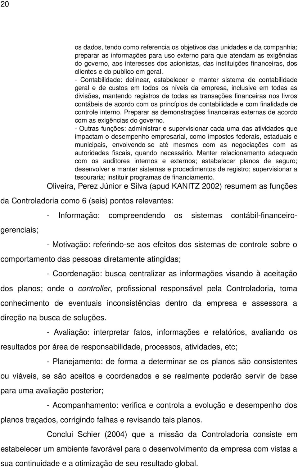 Contabilidade: delinear, estabelecer e manter sistema de contabilidade geral e de custos em todos os níveis da empresa, inclusive em todas as divisões, mantendo registros de todas as transações