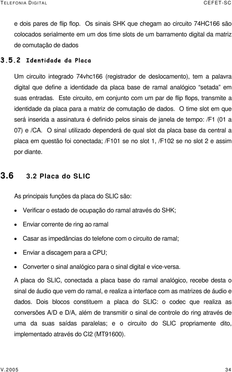 Este circuito, em conjunto com um par de flip flops, transmite a identidade da placa para a matriz de comutação de dados.