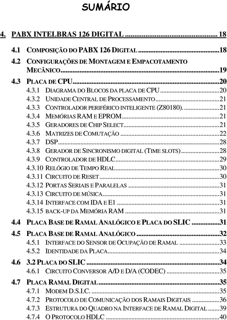 ..22 4.3.7 DSP...28 4.3.8 GERADOR DE SINCRONISMO DIGITAL (TIME SLOTS)...28 4.3.9 CONTROLADOR DE HDLC...29 4.3.10 RELÓGIO DE TEMPO REAL...30 4.3.11 CIRCUITO DE RESET...30 4.3.12 PORTAS SERIAIS E PARALELAS.