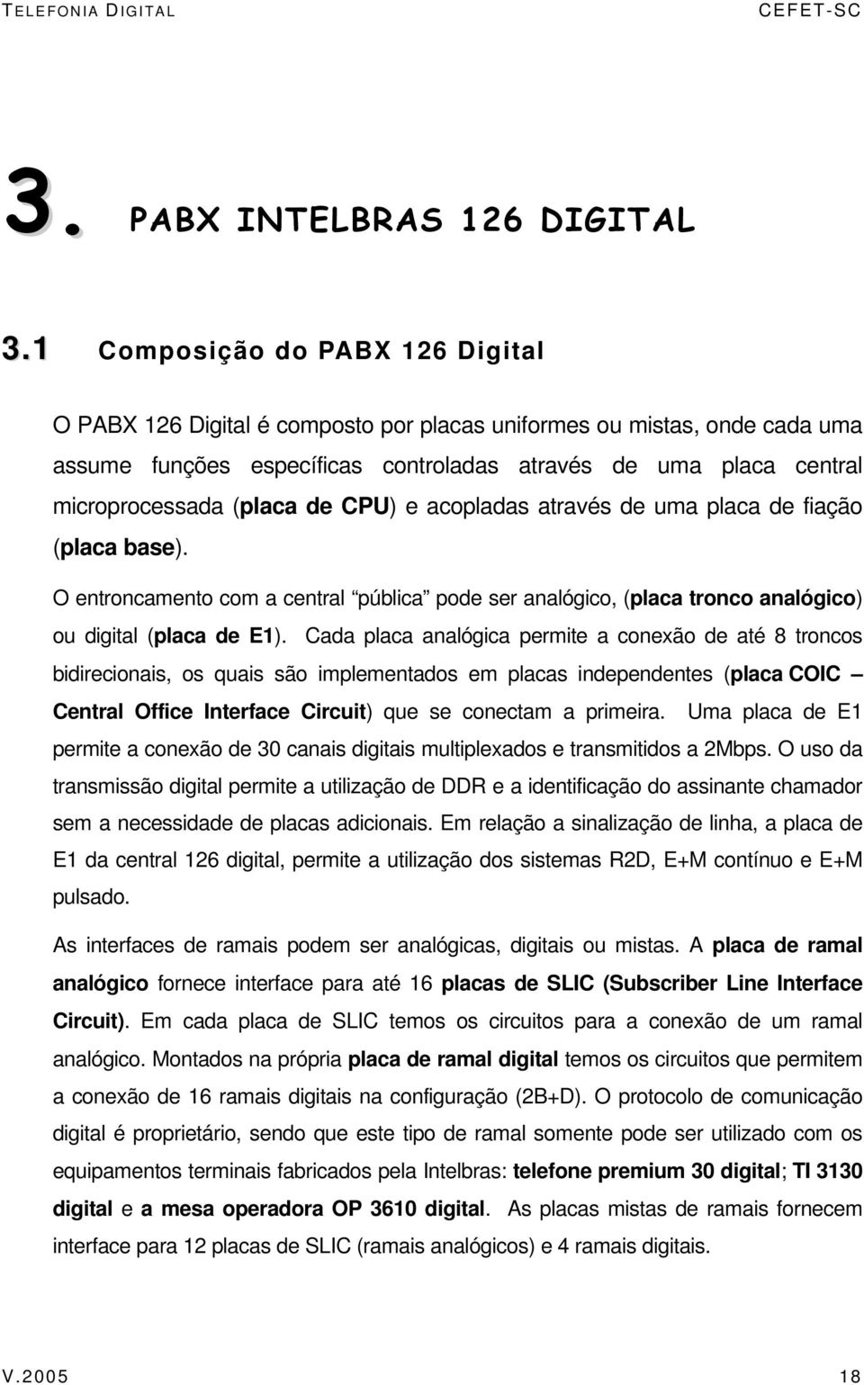 de CPU) e acopladas através de uma placa de fiação (placa base). O entroncamento com a central pública pode ser analógico, (placa tronco analógico) ou digital (placa de E1).