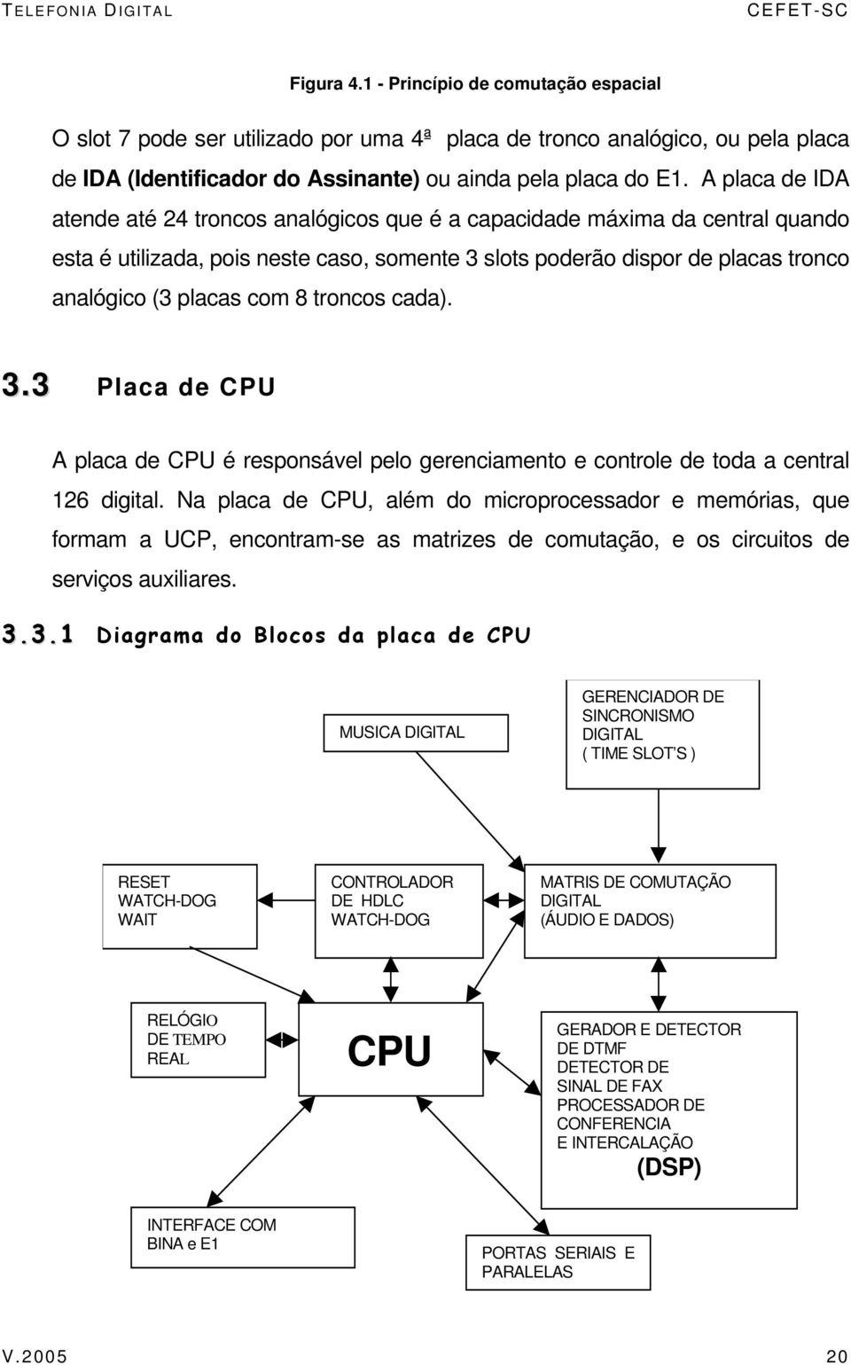 8 troncos cada). 3.3 Placa de CPU A placa de CPU é responsável pelo gerenciamento e controle de toda a central 126 digital.