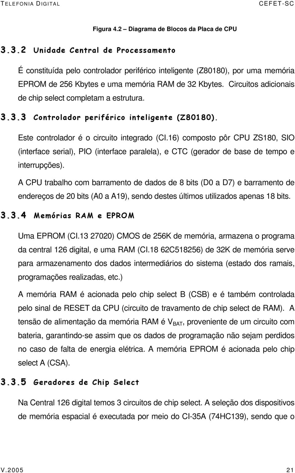 Circuitos adicionais de chip select completam a estrutura. 3.3.3 Controlador periférico inteligente (Z80180). Este controlador é o circuito integrado (CI.