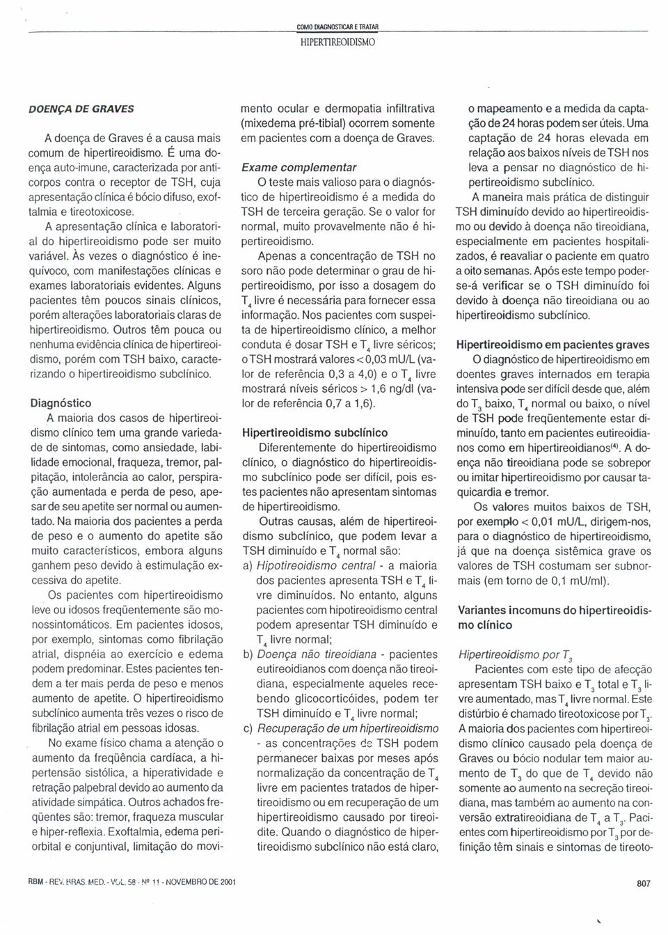 A apresentação clínica e laboratoriai do hipertireoidismo pode ser muito variável. Às vezes o diagnóstico é inequívoco, com manifestações clínicas e exames laboratoriais evidentes.