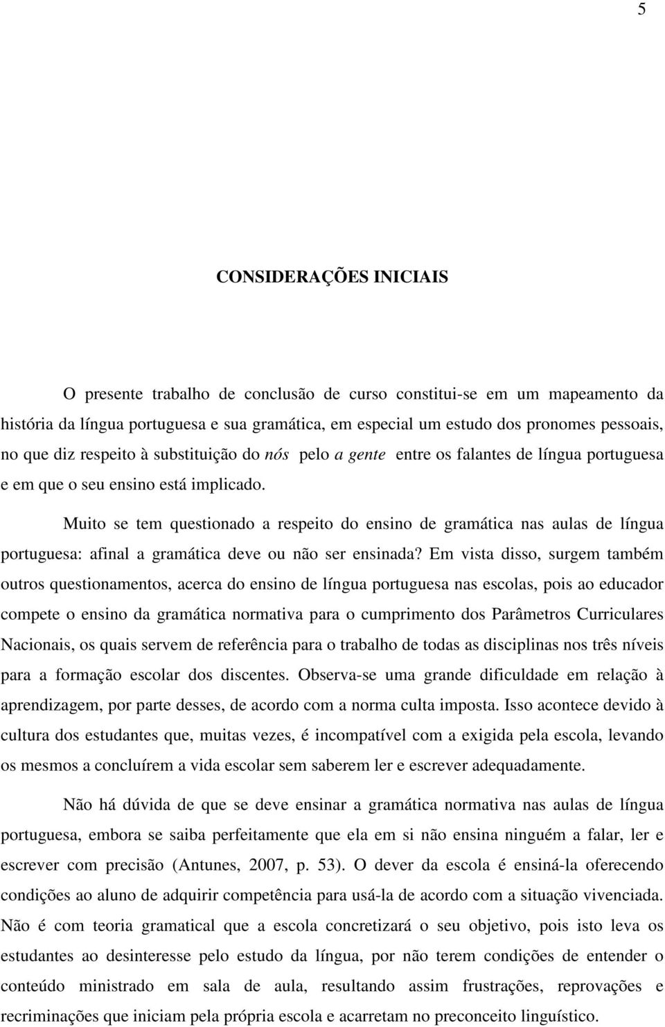 Muito se tem questionado a respeito do ensino de gramática nas aulas de língua portuguesa: afinal a gramática deve ou não ser ensinada?