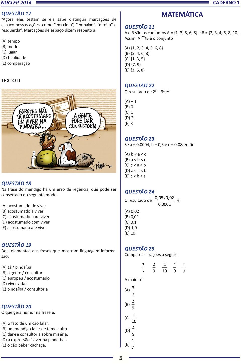 Assim, A B é o conjunto (A) {1, 2, 3, 4, 5, 6, 8} (B) {2, 4, 6, 8} (C) {1, 3, 5} (D) {7, 9} (E) {3, 6, 8} QUESTÃO 22 O resultado de 2 3 3 2 é: (A) 1 (B) 0 (C) 1 (D) 2 (E) 3 QUESTÃO 23 Se a = 0,0004,