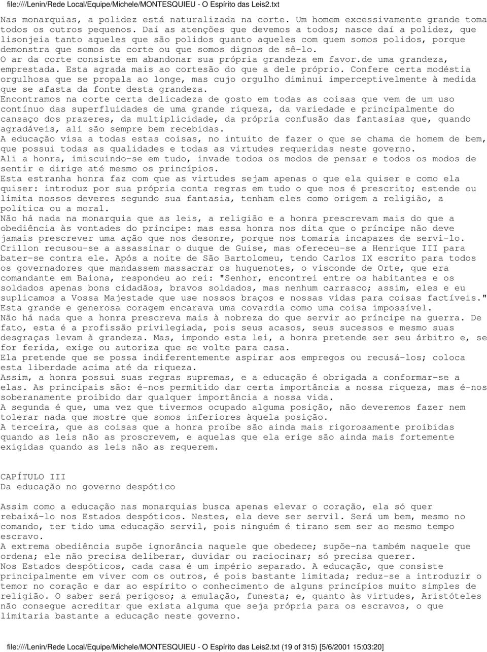 sê-lo. O ar da corte consiste em abandonar sua própria grandeza em favor.de uma grandeza, emprestada. Esta agrada mais ao cortesão do que a dele próprio.