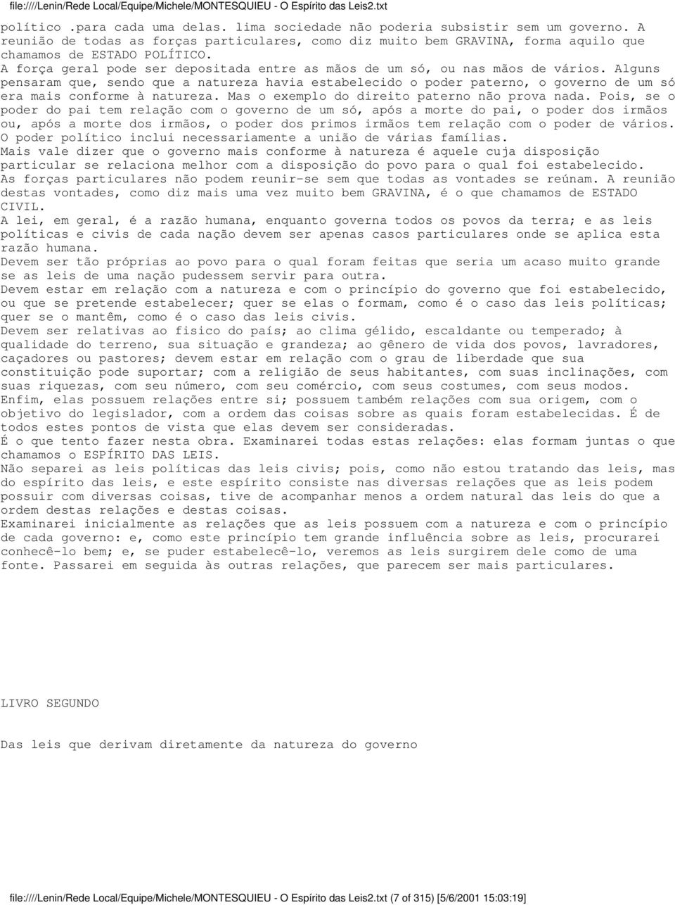 Alguns pensaram que, sendo que a natureza havia estabelecido o poder paterno, o governo de um só era mais conforme à natureza. Mas o exemplo do direito paterno não prova nada.