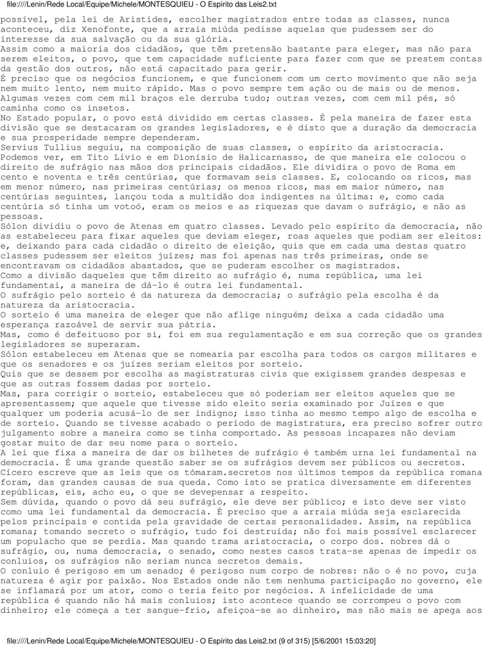 Assim como a maioria dos cidadãos, que têm pretensão bastante para eleger, mas não para serem eleitos, o povo, que tem capacidade suficiente para fazer com que se prestem contas da gestão dos outros,