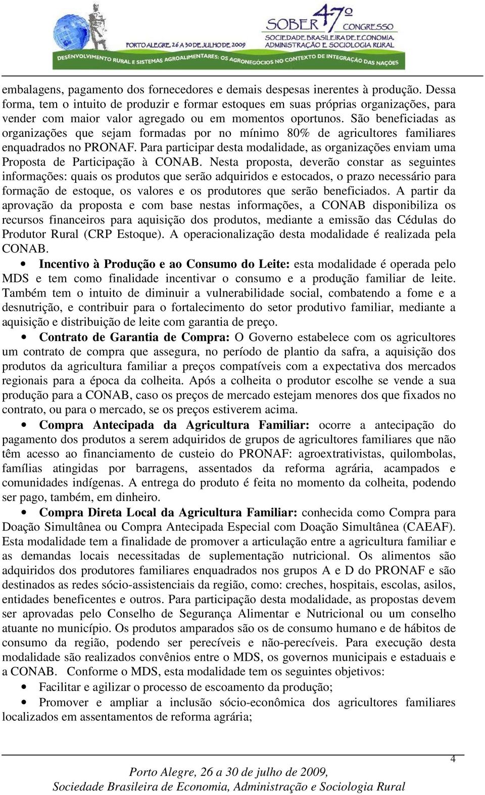 São beneficiadas as organizações que sejam formadas por no mínimo 80% de agricultores familiares enquadrados no PRONAF.