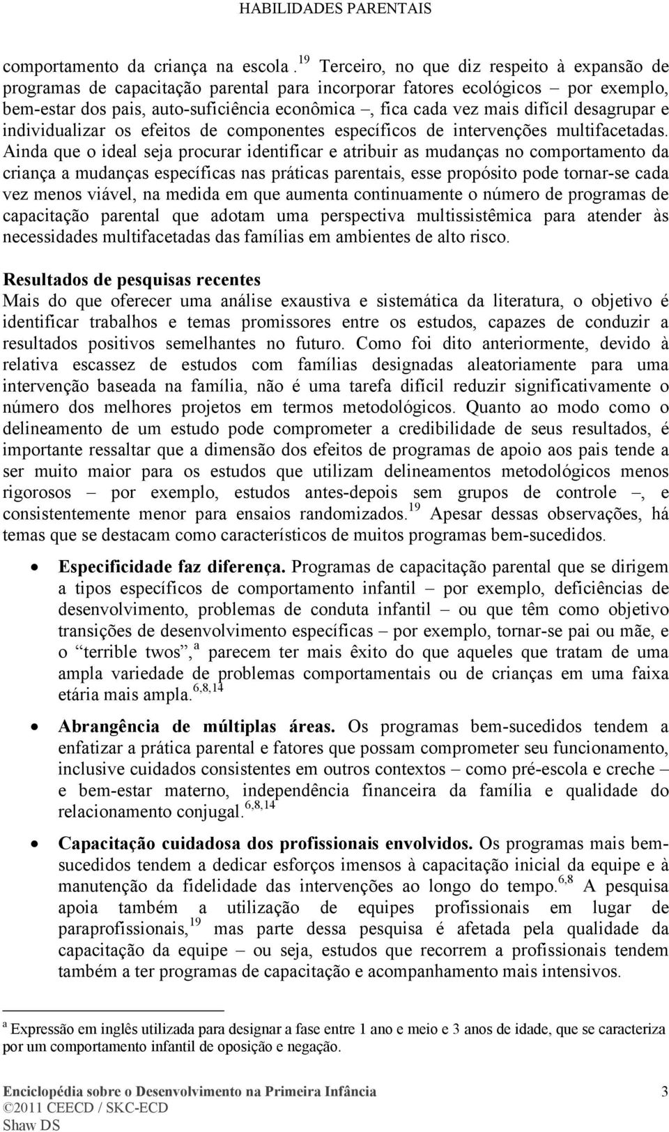 difícil desagrupar e individualizar os efeitos de componentes específicos de intervenções multifacetadas.