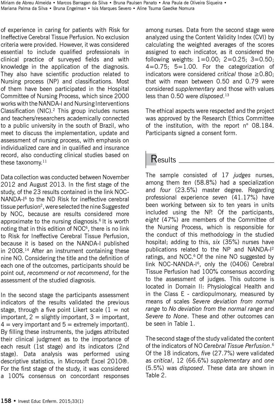 However, it was considered essential to include qualified professionals in clinical practice of surveyed fields and with knowledge in the application of the diagnosis.