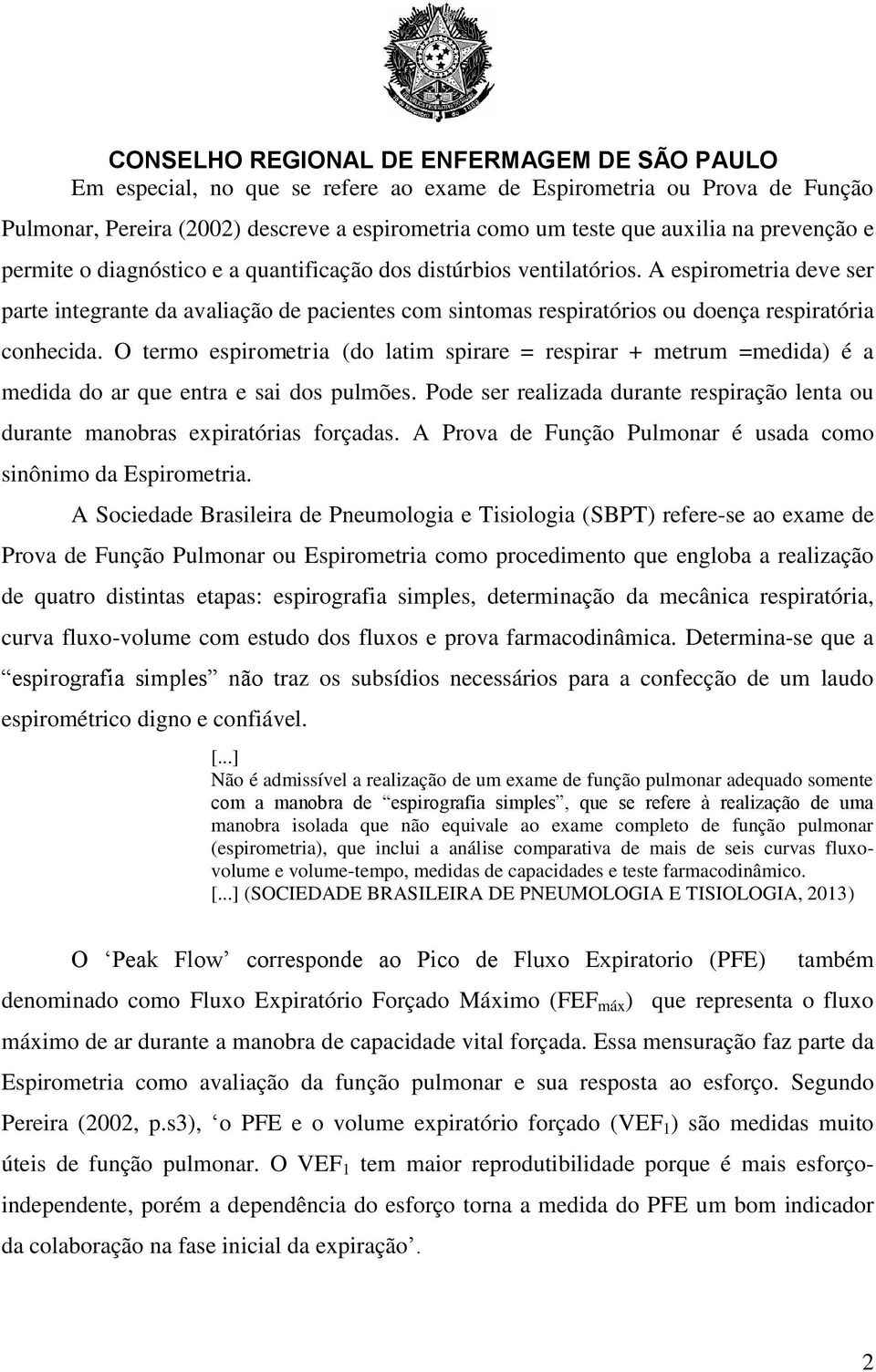 O termo espirometria (do latim spirare = respirar + metrum =medida) é a medida do ar que entra e sai dos pulmões. Pode ser realizada durante respiração lenta ou durante manobras expiratórias forçadas.