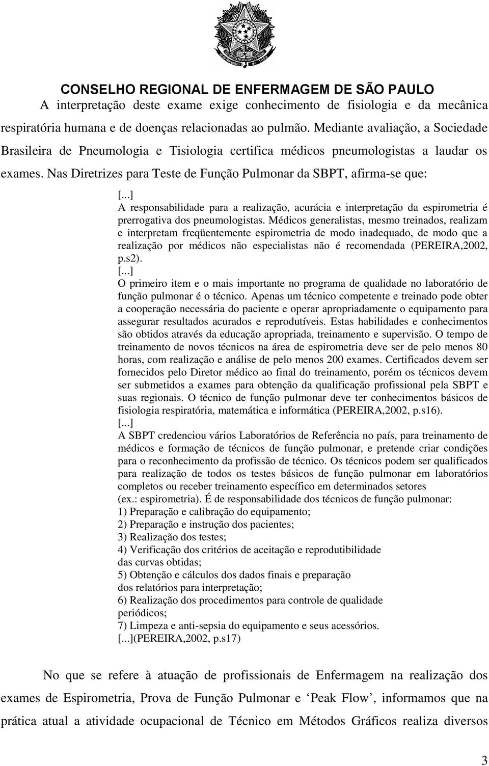 Nas Diretrizes para Teste de Função Pulmonar da SBPT, afirma-se que: A responsabilidade para a realização, acurácia e interpretação da espirometria é prerrogativa dos pneumologistas.