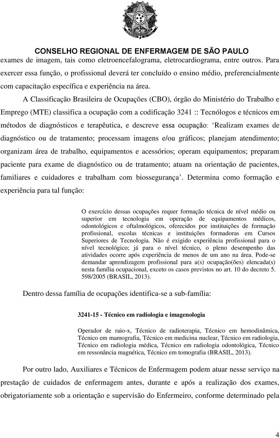 A Classificação Brasileira de Ocupações (CBO), órgão do Ministério do Trabalho e Emprego (MTE) classifica a ocupação com a codificação 3241 :: Tecnólogos e técnicos em métodos de diagnósticos e