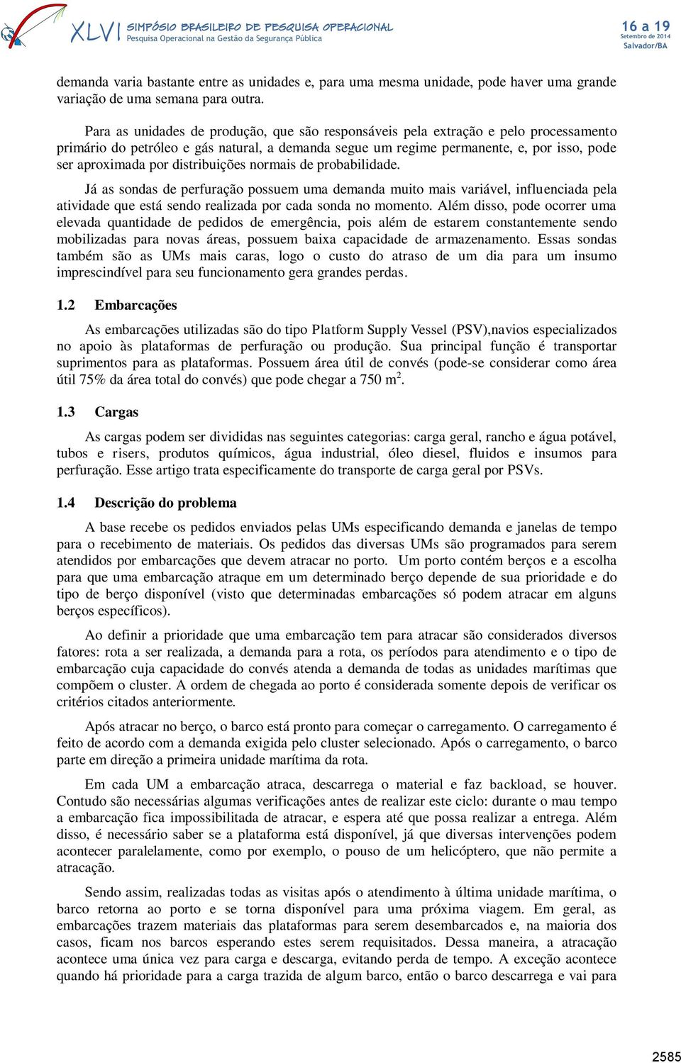 distribuições normais de probabilidade. Já as sondas de perfuração possuem uma demanda muito mais variável, influenciada pela atividade que está sendo realizada por cada sonda no momento.