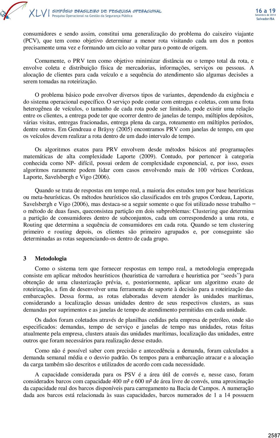 Comumente, o PRV tem como objetivo minimizar distância ou o tempo total da rota, e envolve coleta e distribuição física de mercadorias, informações, serviços ou pessoas.