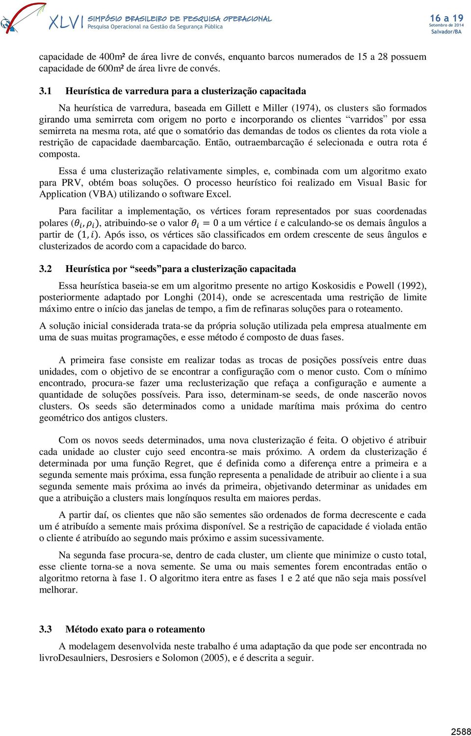 incorporando os clientes varridos por essa semirreta na mesma rota, até que o somatório das demandas de todos os clientes da rota viole a restrição de capacidade daembarcação.