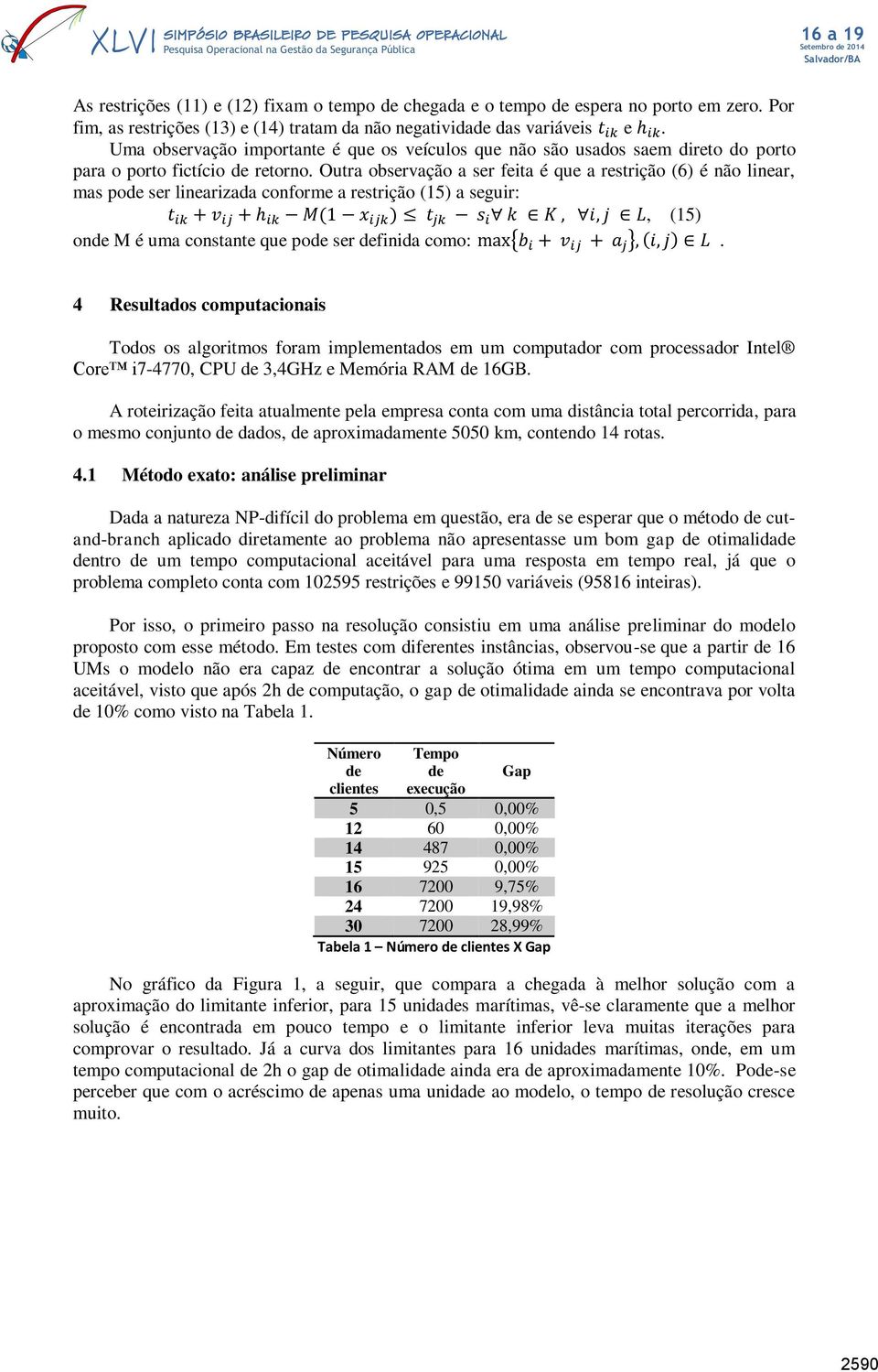 Outra observação a ser feita é que a restrição (6) é não linear, mas pode ser linearizada conforme a restrição (15) a seguir: t ik + v ij + h ik M(1 x ijk ) t jk s i k K, i, j L, (15) onde M é uma