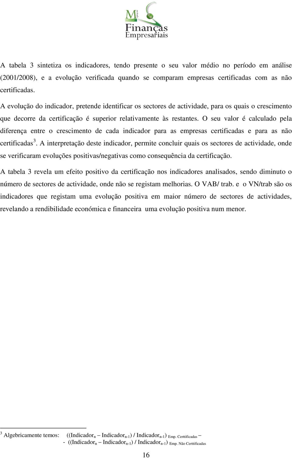 O seu valor é calculado pela diferença entre o crescimento de cada indicador para as empresas certificadas e para as não certificadas 3.