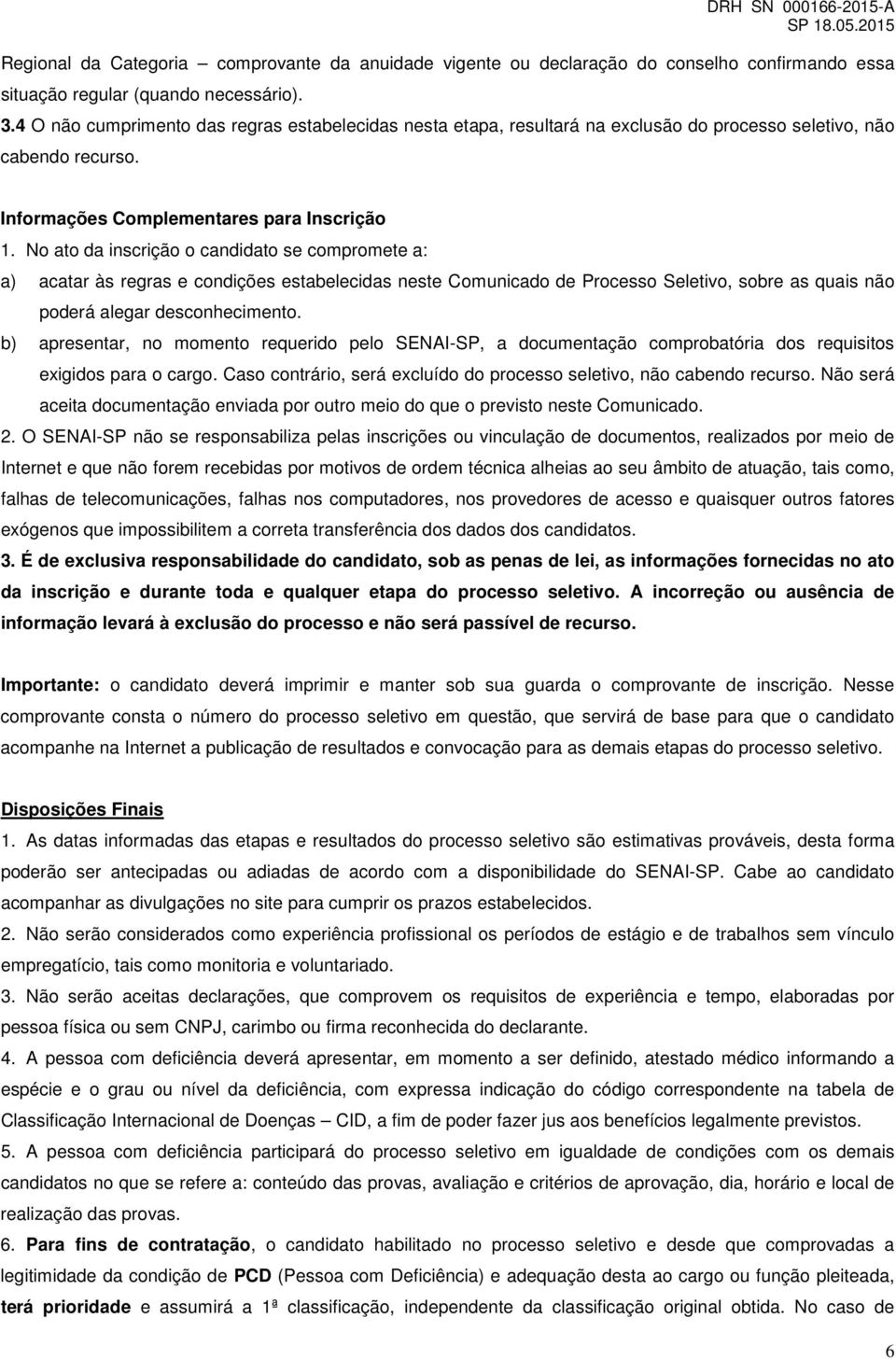 No ato da inscrição o candidato se compromete a: a) acatar às regras e condições estabelecidas neste Comunicado de Processo Seletivo, sobre as quais não poderá alegar desconhecimento.