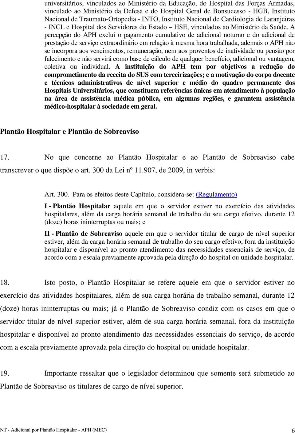 A percepção do APH exclui o pagamento cumulativo de adicional noturno e do adicional de prestação de serviço extraordinário em relação à mesma hora trabalhada, ademais o APH não se incorpora aos