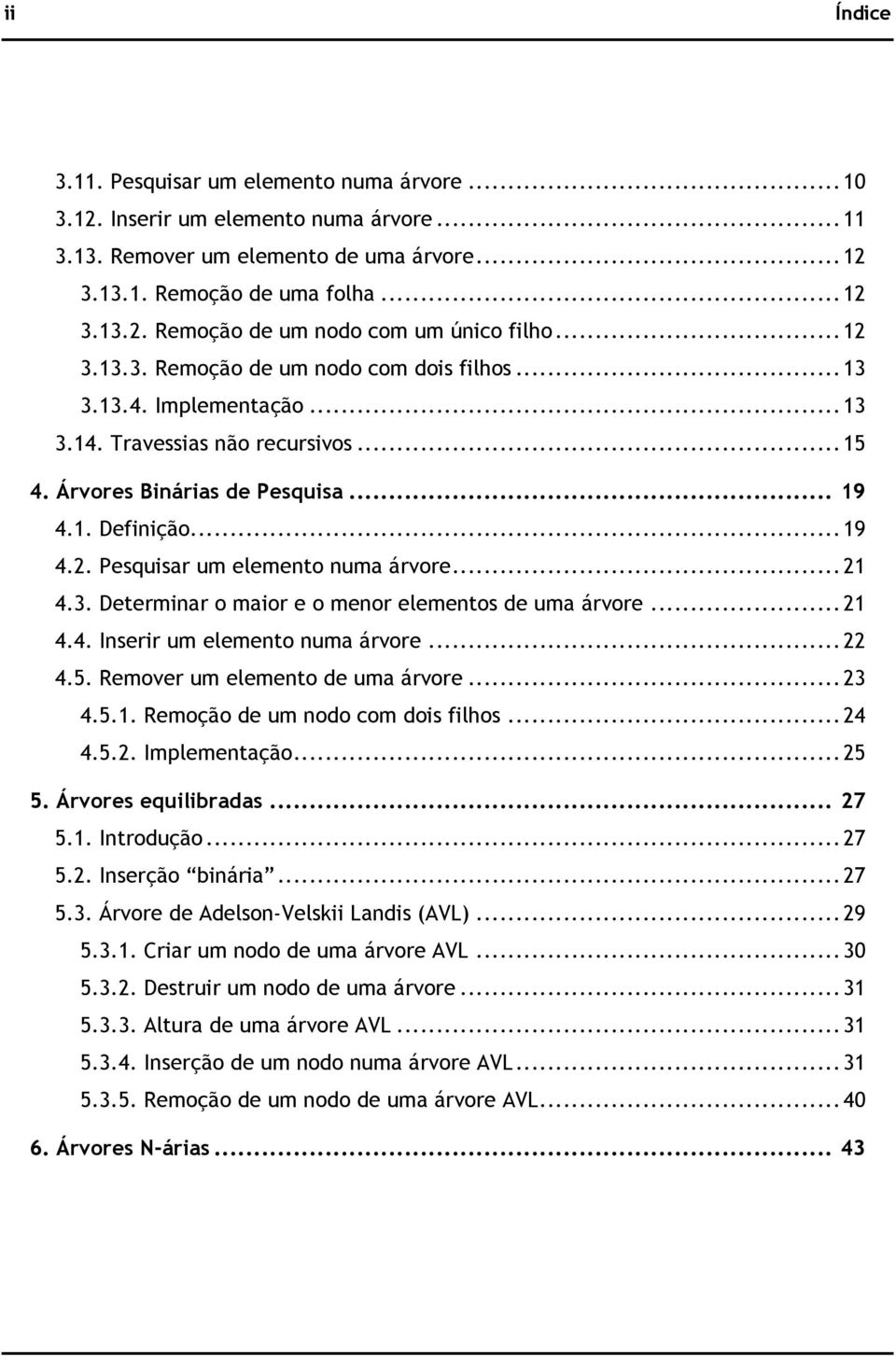 .. 21 4.3. Determinar o maior e o menor elementos de uma árvore... 21 4.4. Inserir um elemento numa árvore... 22 4.5. Remover um elemento de uma árvore... 23 4.5.1. Remoção de um nodo com dois filhos.