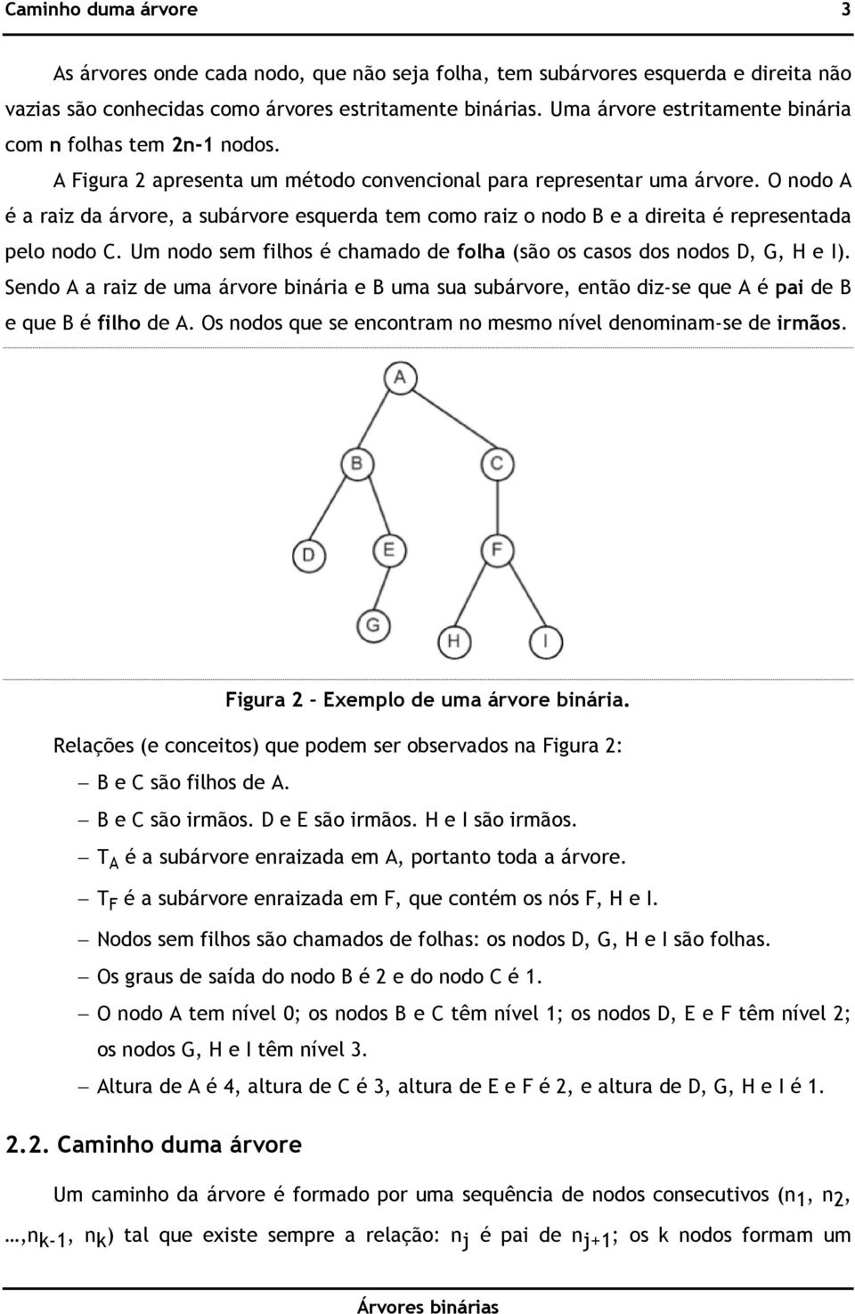 O nodo A é a raiz da árvore, a subárvore esquerda tem como raiz o nodo B e a direita é representada pelo nodo C. Um nodo sem filhos é chamado de folha (são os casos dos nodos D, G, H e I).